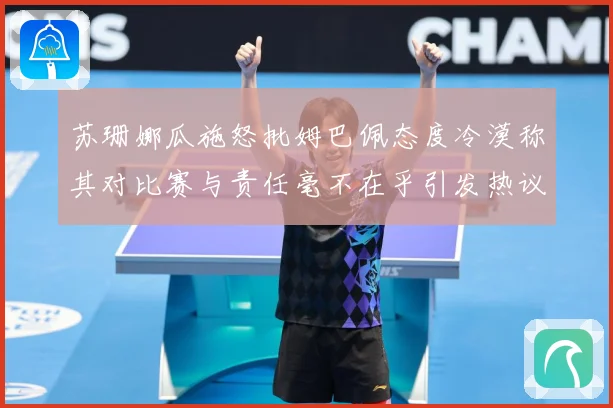 苏珊娜瓜施怒批姆巴佩态度冷漠称其对比赛与责任毫不在乎引发热议战术观察-深度解析