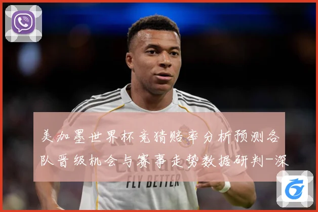 美加墨世界杯竞猜赔率分析预测各队晋级机会与赛事走势数据研判-深度解析
