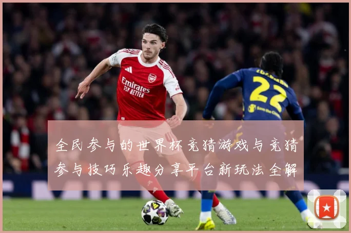 全民参与的世界杯竞猜游戏与竞猜参与技巧乐趣分享平台新玩法全解数据研判-深度解析