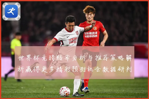 世界杯竞猜赔率分析与推荐策略解析赢得更多精彩预测机会数据研判-深度解析