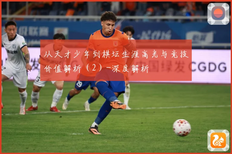从天才少年到棋坛生涯高光与竞技价值解析（2）-深度解析
