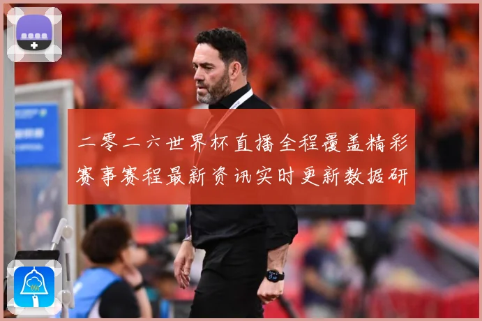 二零二六世界杯直播全程覆盖精彩赛事赛程最新资讯实时更新数据研判-深度解析