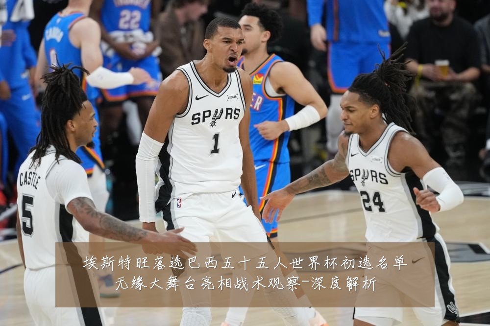 埃斯特旺落选巴西五十五人世界杯初选名单无缘大舞台亮相战术观察-深度解析