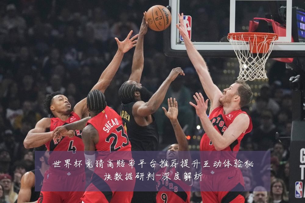 世界杯竞猜高赔率平台推荐提升互动体验秘诀数据研判-深度解析