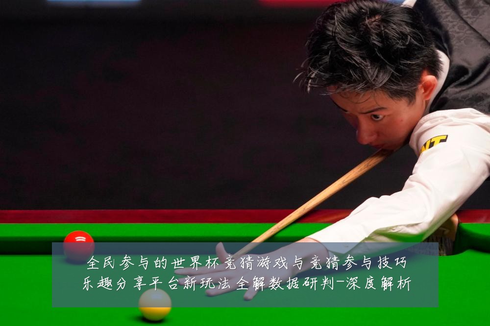 全民参与的世界杯竞猜游戏与竞猜参与技巧乐趣分享平台新玩法全解数据研判-深度解析