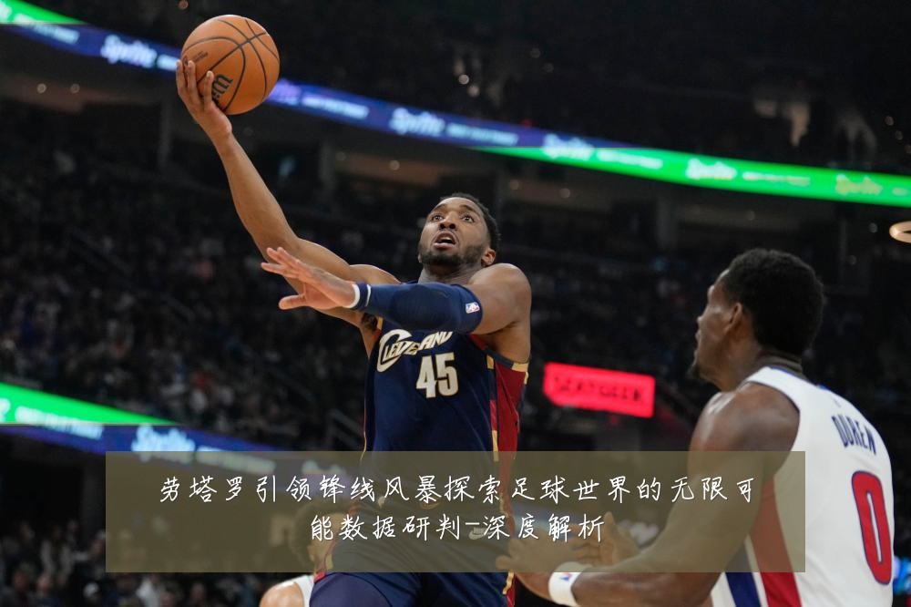 劳塔罗引领锋线风暴探索足球世界的无限可能数据研判-深度解析