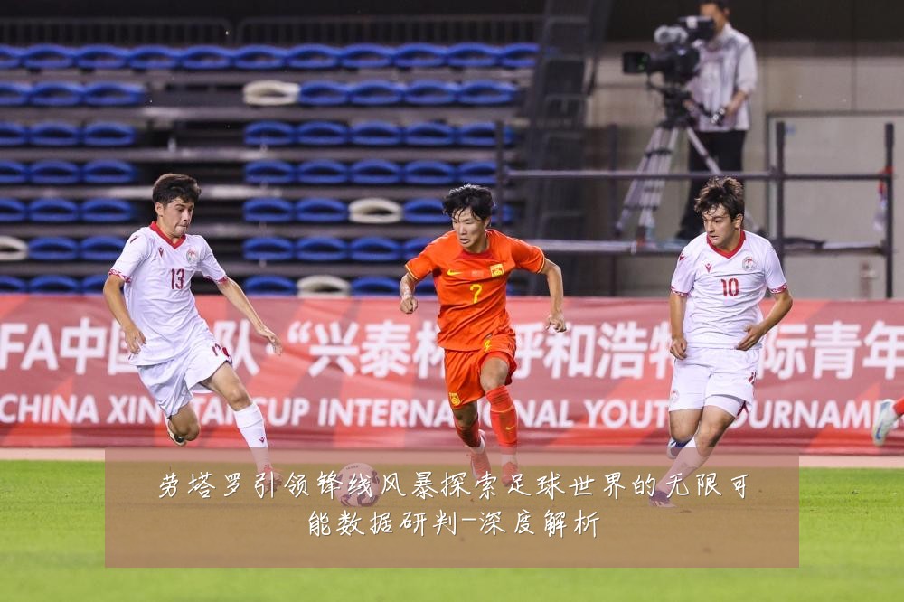 劳塔罗引领锋线风暴探索足球世界的无限可能数据研判-深度解析